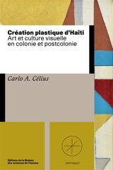 Création plastique d'Haïti : art et culture visuelle en colonie et postcolonie - Carlo A. Célius