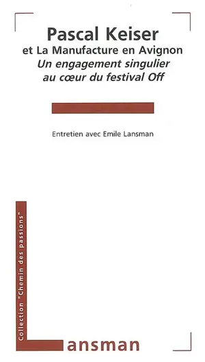 Pascal Keiser et la Manufacture en Avignon : un engagement singulier au coeur du festival off : entretien avec Emile Lansman - Pascal Keiser