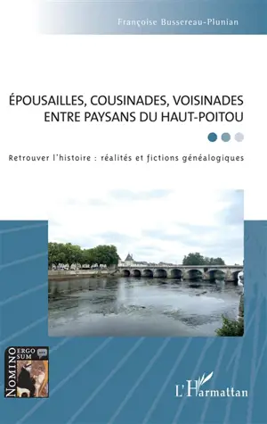 Epousailles, cousinades, voisinades entre paysans du Haut-Poitou : retrouver l'histoire : réalités et fictions généalogiques - Françoise Bussereau-Plunian