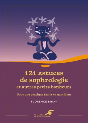 121 astuces de sophrologie : et autres petits bonheurs : pour une pratique facile au quotidien - Florence Binay