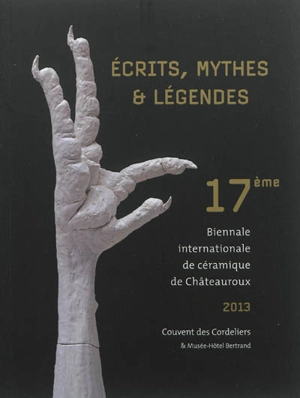 Ecrits, mythes & légendes - Biennale de céramique contemporaine de Châteauroux (17 ; 2013)