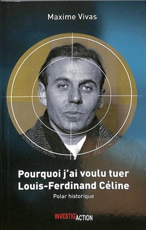 Pourquoi j'ai voulu tuer Louis-Ferdinand Céline : polar historique - Maxime Vivas