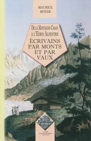 Des écrivains par monts et par vaux : de la montagne-chaos à l'éden alpestre - Maurice Boyer