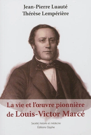 La vie et l'oeuvre pionnière de Louis-Victor Marcé : (1828-1864) - Jean-Pierre Luauté