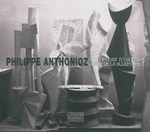 Philippe Anthonioz : sculpture d'usage, usage de la sculpture ? - Pierre Daix