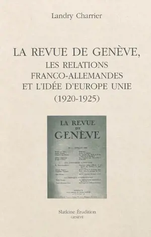 La Revue de Genève, les relations franco-allemandes et l'idée d'Europe unie (1920-1925) - Landry Charrier