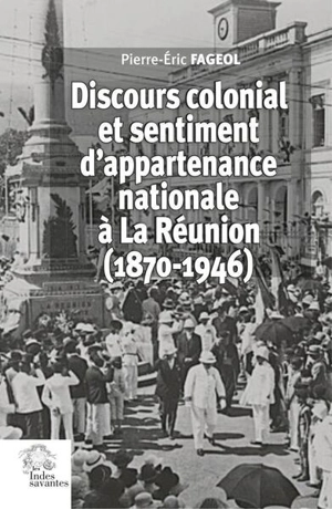 Discours colonial et sentiment d'appartenance national à La Réunion : années 1880-1950 - Pierre-Eric Fageol