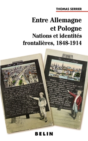 Entre Allemagne et Pologne : nations et identités frontalières, 1848-1914 - Thomas Serrier