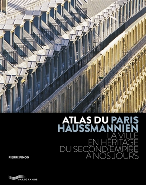 Atlas du Paris haussmannien : la ville en héritage du Second Empire à nos jours - Pierre Pinon