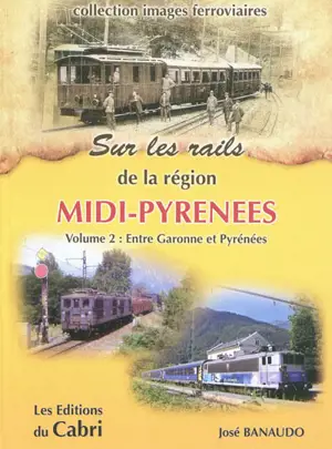 Sur les rails de la région Midi-Pyrénées. Vol. 2. De la Garonne aux Pyrénées - José Banaudo