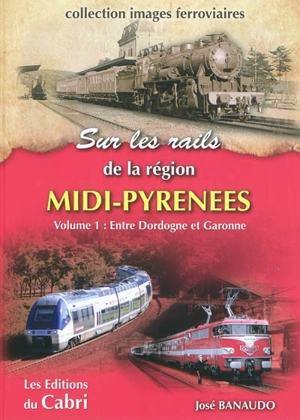 Sur les rails de Midi-Pyrénées. Vol. 1. Entre Dordogne et Garonne - José Banaudo