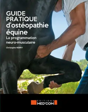 Guide pratique d'ostéopathie équine : la programmation neuro-musculaire - Christophe Henry