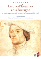 Le duc d'Etampes et la Bretagne : le métier de gouverneur de province à la Renaissance (1543-1565) - Antoine Rivault