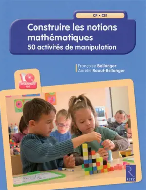 Construire les notions mathématiques : CP, CE1 : 50 activités de manipulation - Aurélie Raoul-Bellanger