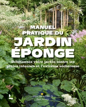 Manuel pratique du jardin éponge : débétonnez votre jardin contre les pluies intenses et l'extrême sécheresse - Marc Verachtert