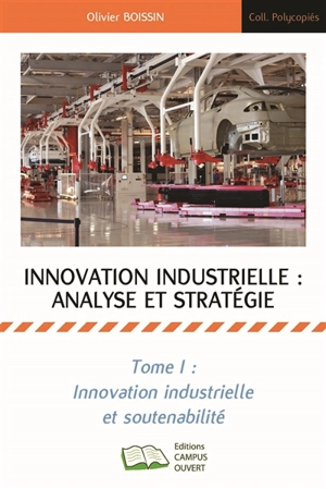 Innovation industrielle : analyse et stratégie. Vol. 1. Environnement industriel, soutenabilité et stratégie - Olivier Boissin