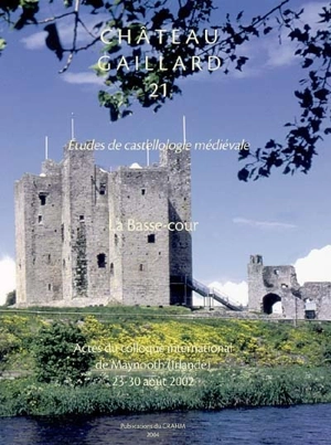 Château-Gaillard : études de castellologie médiévale. Vol. 21. La basse-cour : actes du colloque international de Maynooth (Irlande), 23-30 août 2002 - Colloque international du Château-Gaillard (21 ; 2002 ; Maynooth, Irlande)