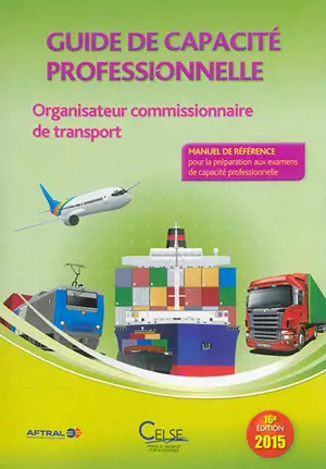 Guide de capacité professionnelle, organisateur commissionnaire de transport : manuel de référence pour la préparation aux examens de capacité professionnelle - Apprendre et se former en transport et logistique (France)