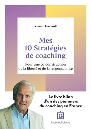 Mes 10 stratégies de coaching : pour une co-construction de la liberté et de la responsabilité - Vincent Lenhardt