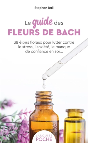 Le guide des fleurs de Bach : 38 élixirs floraux pour lutter contre le stress, l'anxiété, le manque de confiance en soi... - Stefan Ball