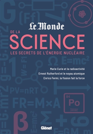 Le Monde de la science. Vol. 2. Les secrets de l'énergie nucléaire : Marie Curie et la radioactivité, Ernest Rutherford et le noyau atomique, Enrico Fermi, la fission fait la force - Le Monde (périodique)