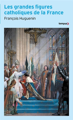 Les grandes figures catholiques de la France - François Huguenin