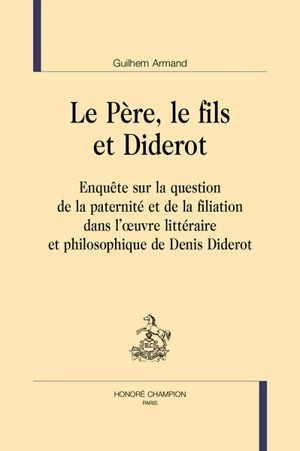 Le père, le fils et Diderot : enquête sur la question de la paternité et de la filiation dans l'oeuvre littéraire et philosophique de Denis Diderot - Guilhem Armand