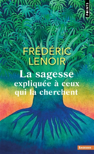 La sagesse expliquée à ceux qui la cherchent - Frédéric Lenoir