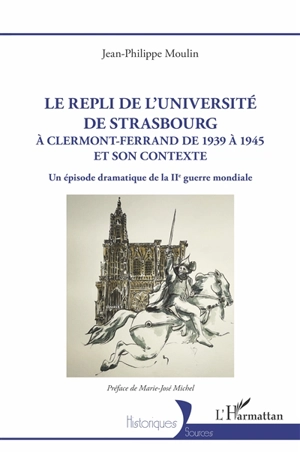 Le repli de l'université de Strasbourg à Clermont-Ferrand de 1939 à 1945 et son contexte : un épisode dramatique de la IIe Guerre mondiale - Jean-Philippe Moulin