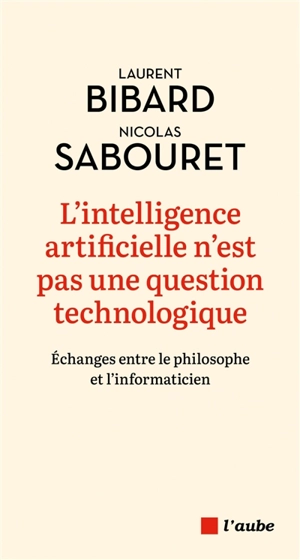 L'intelligence artificielle n'est pas une question technologique : échanges entre le philosophe et l'informaticien - Laurent Bibard
