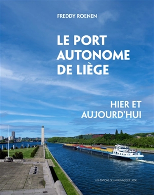 Le port autonome de Liège : hier et aujourd'hui - Freddy Roenen