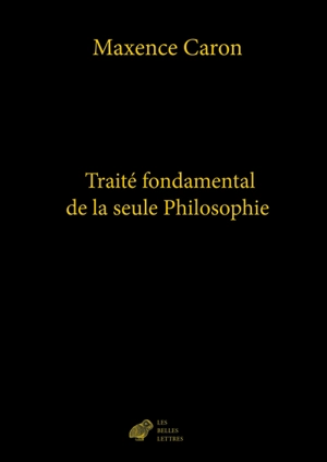 De la philosophie. Vol. 4. Traité fondamental de la seule philosophie - Maxence Caron