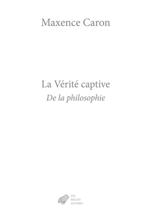 De la philosophie. Vol. 1. La vérité captive - Maxence Caron