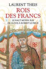 Rois des Francs : le haut Moyen Age : de Clovis à Robert le Pieux - Laurent Theis