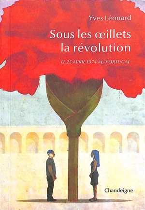 Sous les oeillets la révolution : le 25 avril 1974 au Portugal - Yves Léonard