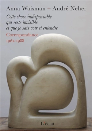 Cette chose indispensable qui reste invisible et que je sais voir et entendre : correspondance 1962-1988 - Anna Waisman