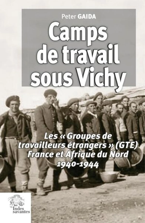 Camps de travail sous Vichy : les Groupes de travailleurs étrangers (GTE), France et Afrique du Nord 1940-1944 - Peter Gaida