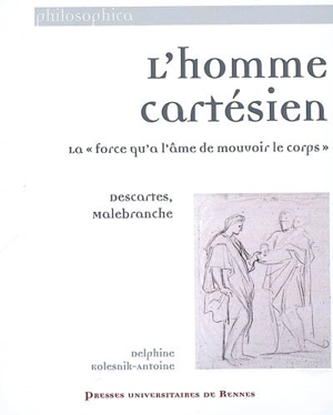 L'homme cartésien : la force qu'a l'âme de mouvoir le corps : Descartes, Malebranche - Delphine Antoine-Mahut