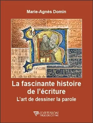 La fascinante histoire de l'écriture : l'art de dessiner la parole - Marie-Agnès Domin