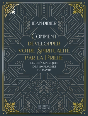 Comment développer votre spiritualité par la prière : les clés magiques des 150 psaumes de David - Jean-Didier