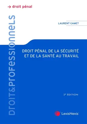 Droit pénal de la sécurité et de la santé au travail : théorie juridique et pratique judiciaire - Laurent Gamet