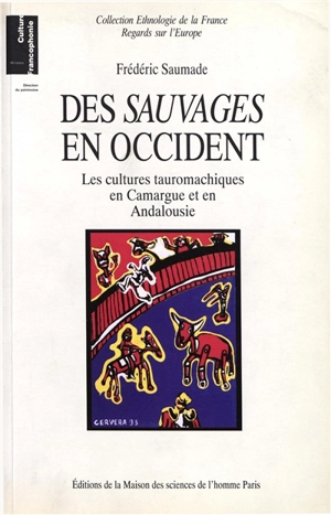 Des Sauvages en Occident : les cultures tauromachiques en Camargue et en Andalousie - Frédéric Saumade