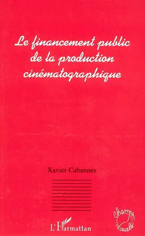 Le financement public de la production cinématographique - Xavier Cabannes