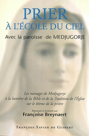 Prier à l'école du Ciel : avec la paroisse de Medjugorje : les messages de Medjugorje à la lumière de la Bible et de la tradition de l'Eglise sur la prière - Françoise Breynaert