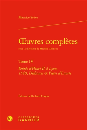 Oeuvres complètes. Vol. 4. Entrée d'Henri II à Lyon, 1548, dédicaces et pièces d'escorte - Maurice Scève