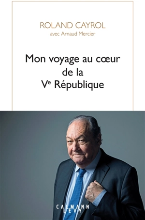 Mon voyage au coeur de la Ve République - Roland Cayrol