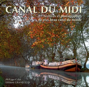 Le canal du Midi : archives et photographies du plus beau canal du monde - Philippe Calas