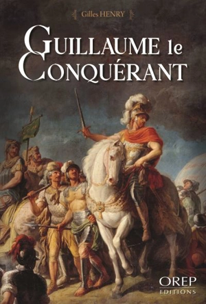 Guillaume le Conquérant : bâtard, duc et roi - Gilles Henry