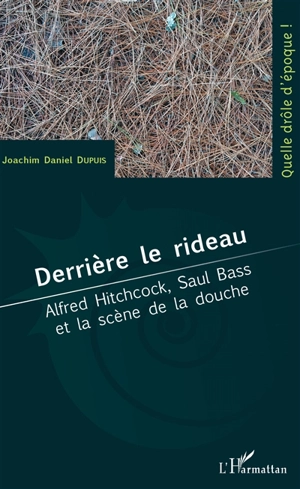 Derrière le rideau : Alfred Hitchcock, Saul Bass et la scène de la douche - Joachim Daniel Dupuis