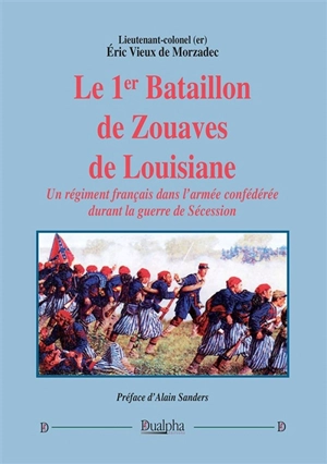 Le 1er bataillon de Zouaves de Louisiane : un régiment français dans l'armée confédérée durant la guerre de Sécession - Eric Vieux de Morzadec